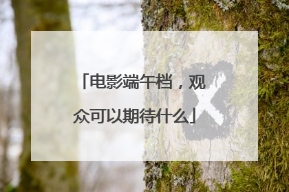 电影端午档，观众可以期待什么