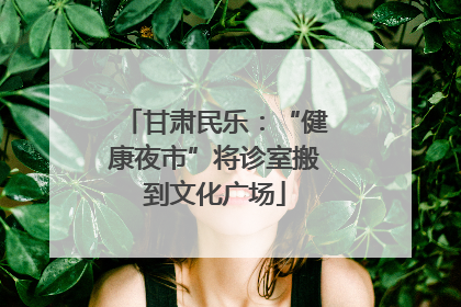 甘肃民乐：“健康夜市”将诊室搬到文化广场
