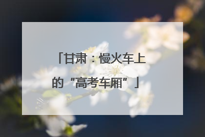 甘肃：慢火车上的“高考车厢”