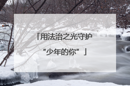 用法治之光守护“少年的你”