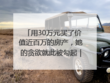 用30万元买了价值近百万的房产，她的贪欲就此被勾起｜今晚九点半