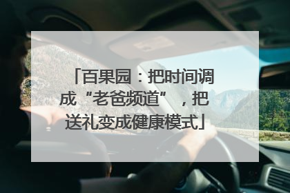 百果园：把时间调成“老爸频道”，把送礼变成健康模式