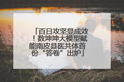 百日攻坚显成效！数坤坤大模型赋能南皮县医共体首份“答卷”出炉
