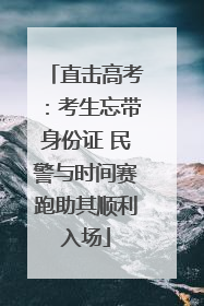 直击高考：考生忘带身份证 民警与时间赛跑助其顺利入场