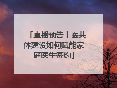 直播预告丨医共体建设如何赋能家庭医生签约