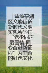 盐城亭湖区文峰街道新时代文明实践所举行“老少同声爱国情 同心奋进新征程”为主题的红色文化活动