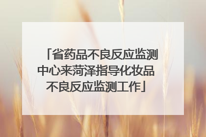 省药品不良反应监测中心来菏泽指导化妆品不良反应监测工作
