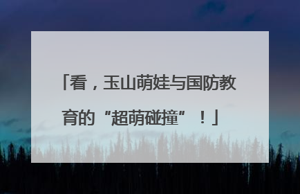 看，玉山萌娃与国防教育的“超萌碰撞”！