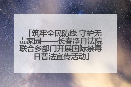 筑牢全民防线 守护无毒家园——长春净月法院联合多部门开展国际禁毒日普法宣传活动