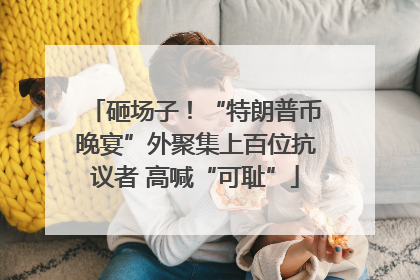 砸场子！“特朗普币晚宴”外聚集上百位抗议者 高喊“可耻”