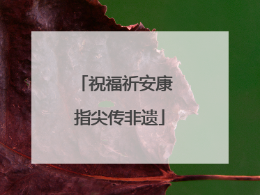 祝福祈安康 指尖传非遗