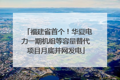 福建省首个！华夏电力一期机组等容量替代项目月底并网发电