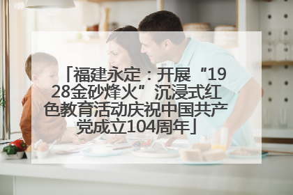 福建永定：开展“1928金砂烽火”沉浸式红色教育活动庆祝中国共产党成立104周年