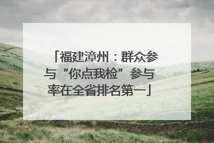 福建漳州：群众参与“你点我检”参与率在全省排名第一