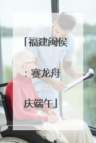 福建闽侯：赛龙舟 庆端午