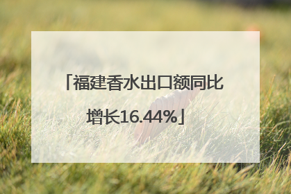 福建香水出口额同比增长16.44%