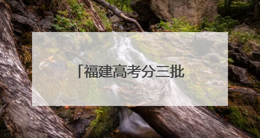 福建高考分三批结束！刚刚，第一批，出来了！