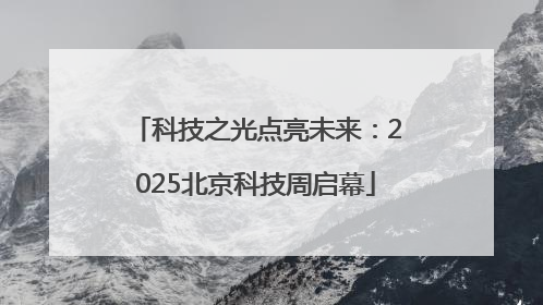科技之光点亮未来：2025北京科技周启幕