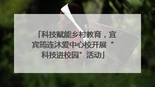 科技赋能乡村教育，宜宾筠连沐爱中心校开展“科技进校园”活动