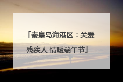 秦皇岛海港区：关爱残疾人 情暖端午节