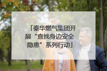 秦华燃气集团开展“查找身边安全隐患”系列行动