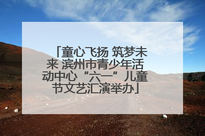 童心飞扬 筑梦未来 滨州市青少年活动中心“六一”儿童节文艺汇演举办