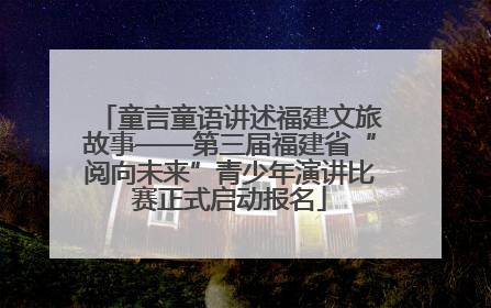 童言童语讲述福建文旅故事——第三届福建省“阅向未来”青少年演讲比赛正式启动报名