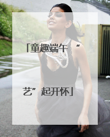 童趣端午 “艺”起开怀
