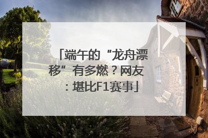 端午的“龙舟漂移”有多燃？网友：堪比F1赛事