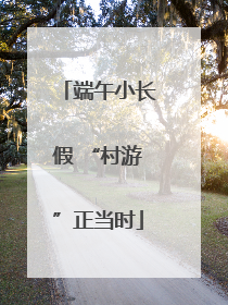 端午小长假 “村游”正当时