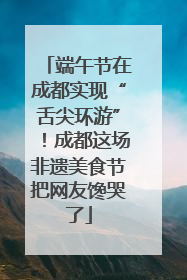 端午节在成都实现“舌尖环游”！成都这场非遗美食节把网友馋哭了