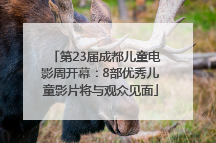 第23届成都儿童电影周开幕：8部优秀儿童影片将与观众见面