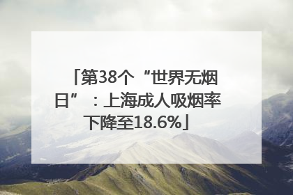 第38个“世界无烟日”：上海成人吸烟率下降至18.6%