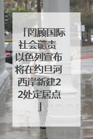 罔顾国际社会谴责 以色列宣布将在约旦河西岸新建22处定居点