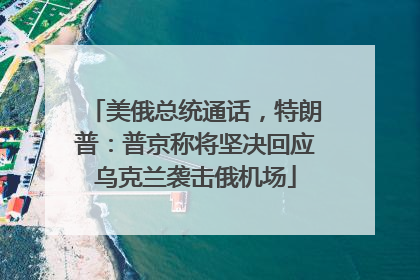 美俄总统通话，特朗普：普京称将坚决回应乌克兰袭击俄机场