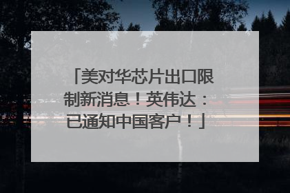 美对华芯片出口限制新消息！英伟达：已通知中国客户！