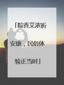 粽香艾浓祈安康，民俗体验正当时