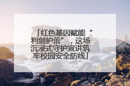红色基因赋能“利剑护蕾”，这场沉浸式守护宣讲筑牢校园安全防线