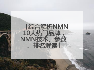 综合解析NMN10大热门品牌，NMN技术、参数、排名解读