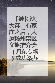 继长沙、大连、石家庄之后，大运扬州景区文旅推介会（丹东专场）成功举办