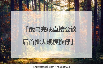 俄乌完成直接会谈后首批大规模换俘