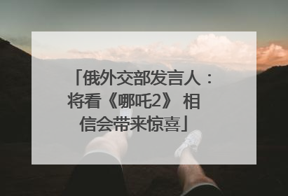 俄外交部发言人：将看《哪吒2》 相信会带来惊喜