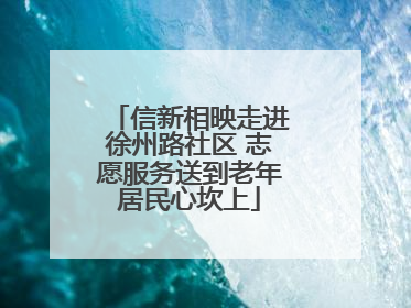 信新相映走进徐州路社区 志愿服务送到老年居民心坎上