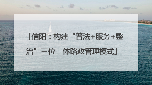 信阳：构建“普法+服务+整治”三位一体路政管理模式