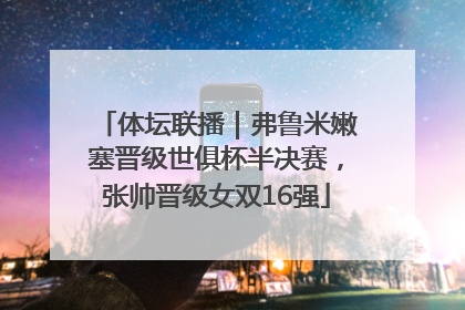 体坛联播｜弗鲁米嫩塞晋级世俱杯半决赛，张帅晋级女双16强