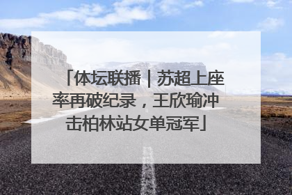 体坛联播｜苏超上座率再破纪录，王欣瑜冲击柏林站女单冠军