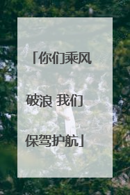 你们乘风破浪 我们保驾护航