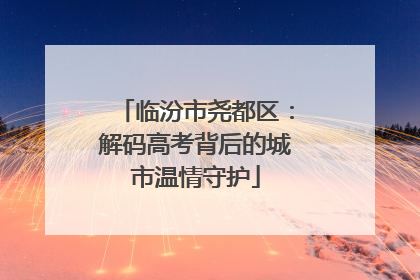 临汾市尧都区：解码高考背后的城市温情守护