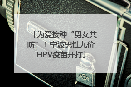 为爱接种“男女共防”！宁波男性九价HPV疫苗开打