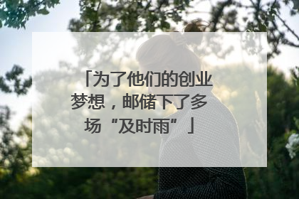 为了他们的创业梦想，邮储下了多场“及时雨”